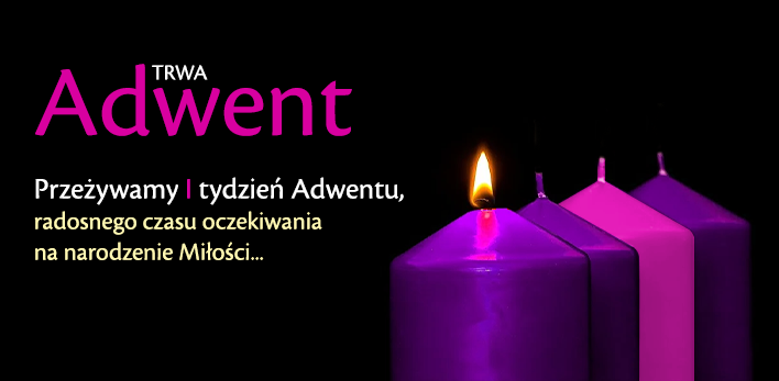 Trwa ADWENT - Przeżywamy I tydzień Adwentu, radosnego czasu oczekiwania na narodzenie Miłości...