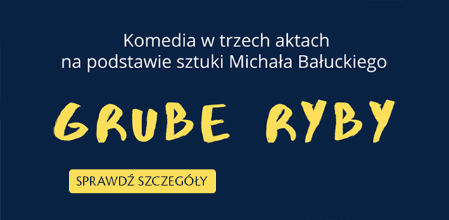"GRUBE RYBY" - Komedia w trzech aktach na podstawie sztuki Michała Bałuckiego